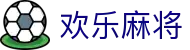 欢乐麻将（中国）官方网站 - 麻将游戏大全